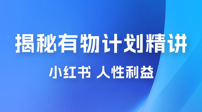 重磅揭秘：外面收费 2980 的小红书有物计划精讲「人性利益」一部手机变现 500+-星云科技 adyun.org