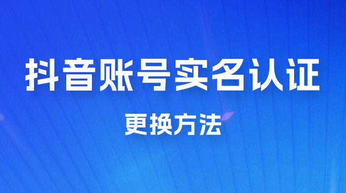 抖音账号实名认证更换方法，如何更换抖音实名认证-星云科技 adyun.org