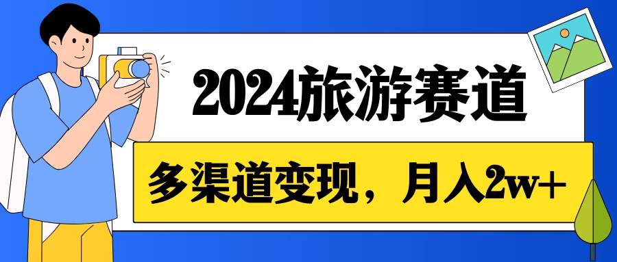 月入2w+，2024假期旅游赛道，0成本，多渠道变现，小白轻松上手-星云科技 adyun.org