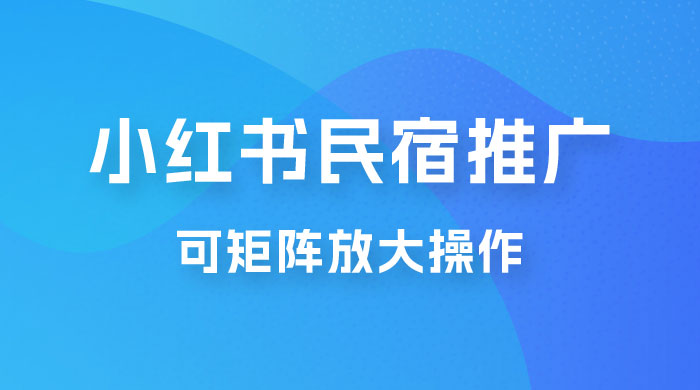 小红书民宿推广，可矩阵放大操作，小白轻松日入 500+-星云科技 adyun.org