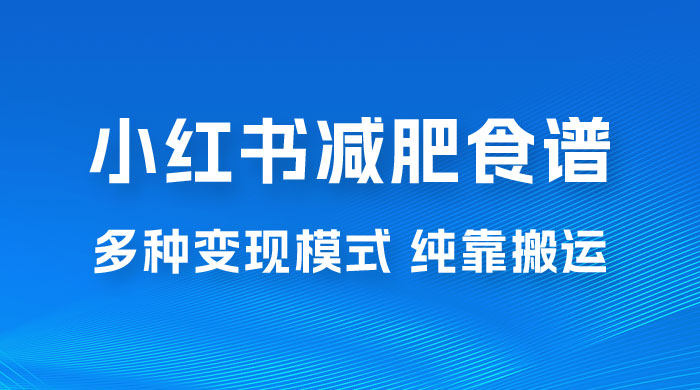 小红书减肥食谱赛道，多种变现模式作品纯靠搬运，轻松日入 1000+-星云科技 adyun.org