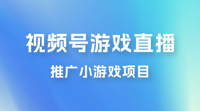 视频号游戏直播推广，用小号点进去下载就能日入 800+ 的蓝海项目-星云科技 adyun.org