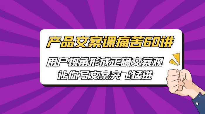 产品文案课痛苦 60 讲：用户视角形成正确文案观，让你写文案突飞猛进-星云科技 adyun.org