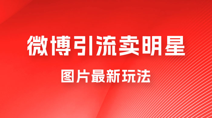 微博引流卖明星图片最新玩法，一单 88 元，成交非常丝滑-星云科技 adyun.org