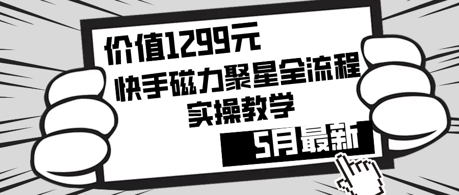 价值1299的快手磁力聚星5月最新全流程实操教学-星云科技 adyun.org