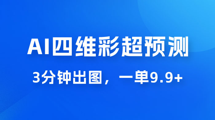 AI 四维彩超预测玩法拆解，一单 9.9~98，3 分钟出图，一天最高变现 1000+-星云科技 adyun.org