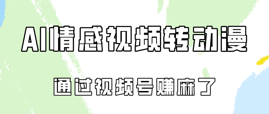 单天500+ AI真人一键转动漫，通过视频号赚麻了！-星云科技 adyun.org