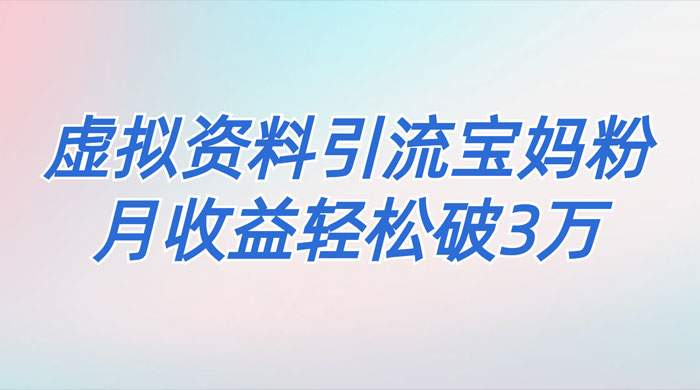 一个月引流 2000 宝妈粉，通过宝宝辅食虚拟资料月入 3W+ 小白也可轻松上手-星云科技 adyun.org