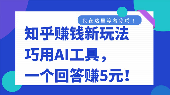 知乎赚钱新玩法，巧用 AI 工具，一个回答赚 5 元-星云科技 adyun.org