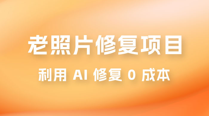 老照片修复项目玩法，利用 AI 修复，项目 0 成本，适合兼职副业-星云科技 adyun.org