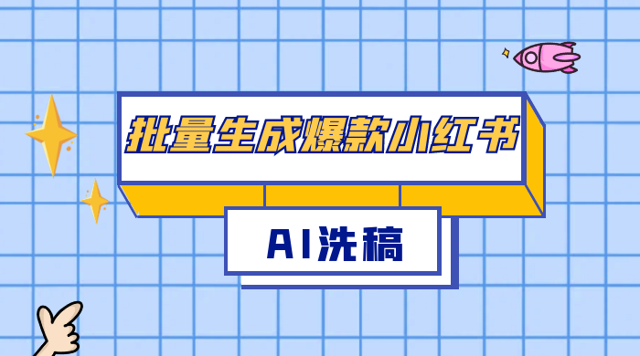 用最火的 AI 洗稿，无脑批量生成爆款小红书内容，省时省力，每天收入不只300+-星云科技 adyun.org