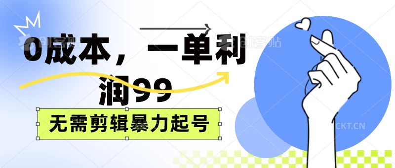 0成本，一单利润99元，无需剪辑暴力起号-星云科技 adyun.org