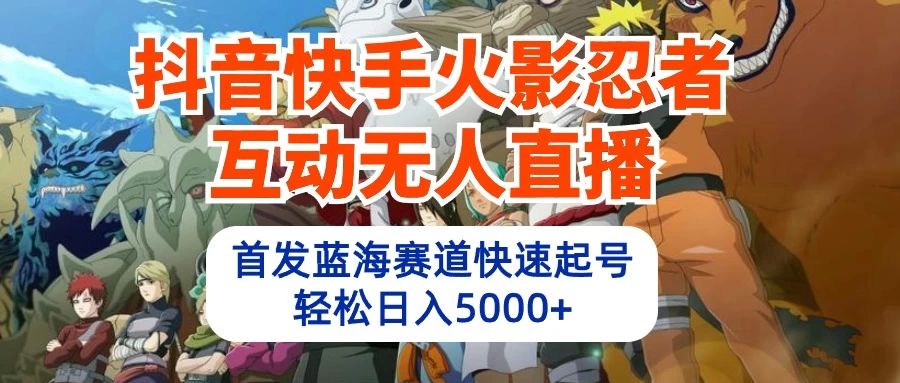 抖音快手火影忍者互动无人直播，首发蓝海赛道快速起号，轻松日入5000+-星云科技 adyun.org