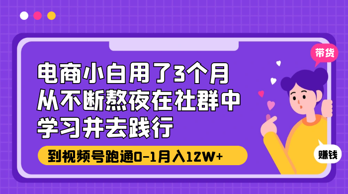 电商小白用了 3 个月，从不断熬夜在社群中学习并去践行，到视频号跑通 0-1 月入 12W+-星云科技 adyun.org