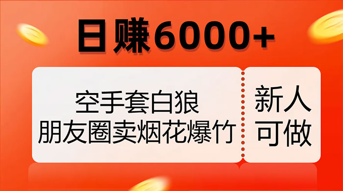 空手套白狼，朋友圈卖烟花爆竹，日赚 6000+（揭秘）-星云科技 adyun.org