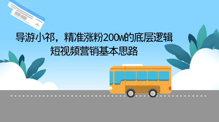 导游小祁：精准涨粉 200w 的底层逻辑，短视频营销基本思路-星云科技 adyun.org