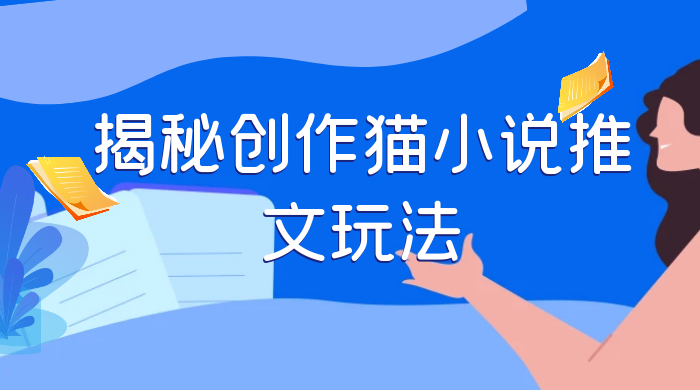 揭秘创作猫小说推文玩法，每天 1 小时，轻松月入过万，0 成本，保姆级教学-星云科技 adyun.org