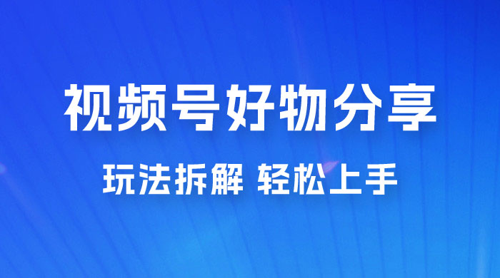 视频号好物分享玩法拆解，无需操作直接搬运，轻松日入 1000+-星云科技 adyun.org