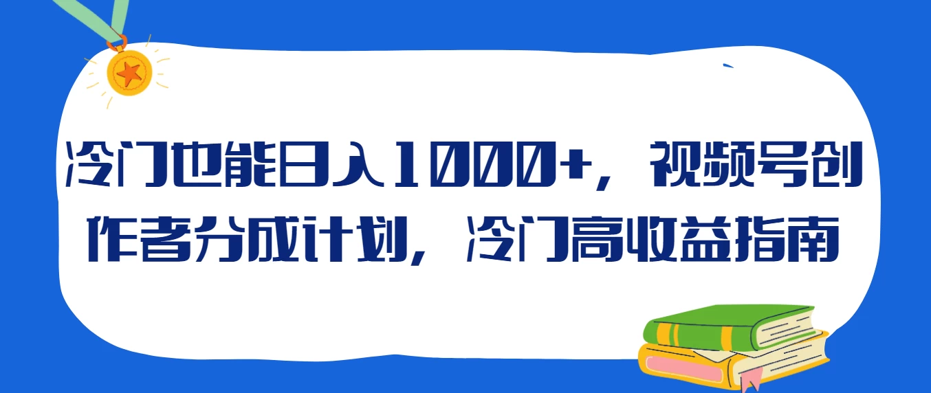 冷门也能日入1000+，视频号创作者分成计划，冷门高收益指南-星云科技 adyun.org