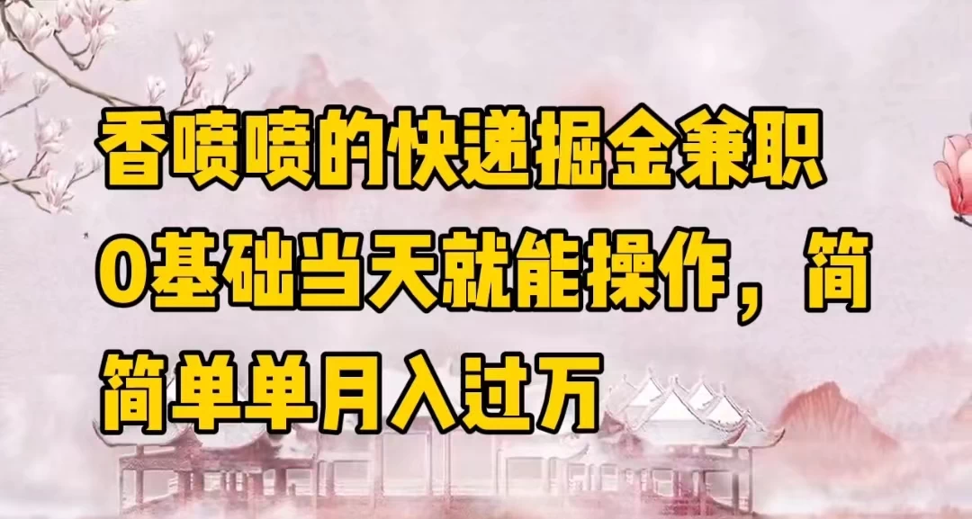 香喷喷的快递掘金兼职，0基础当天就能操作，简简单单月入过万-星云科技 adyun.org