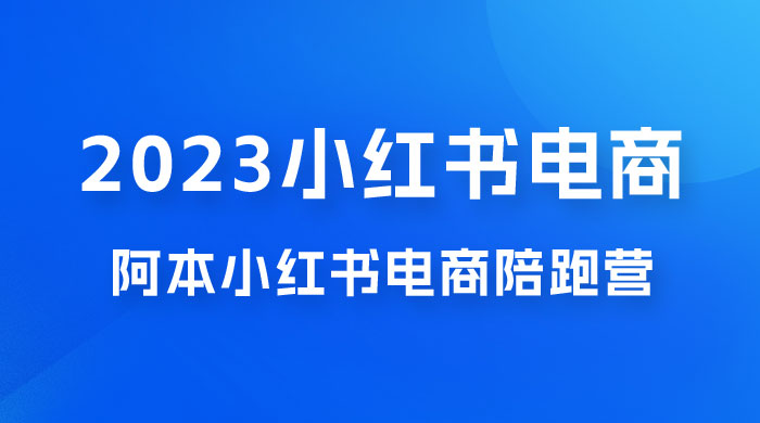 2023 阿本小红书电商陪跑营 4.0，保姆级教程，新手也可月入 3W+-星云科技 adyun.org