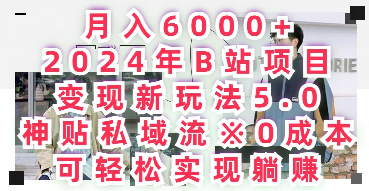 月入6000+，2024年B站项目变现新玩法5.0，神贴私域流0成本，可轻松实现躺赚-星云科技 adyun.org