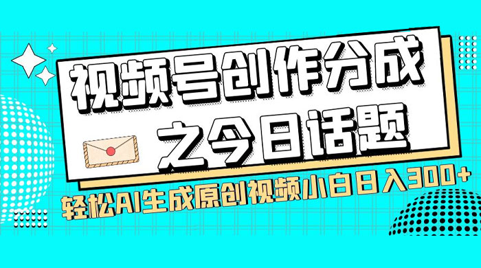 视频号创作分成之今日话题，两种方法，轻松 AI 生成原创视频，小白日入 300+-星云科技 adyun.org