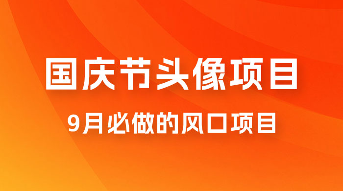 国庆节头像项目，9 月必做的风口项目，别人在你的视频下领取国庆头像就能挣钱-星云科技 adyun.org