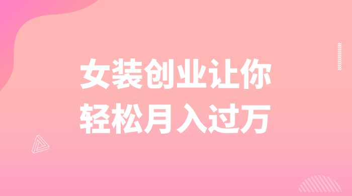 逆袭人生，女装创业让你轻松月入过万-星云科技 adyun.org