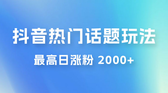 抖音热门话题玩法 2.0 ，最高日涨粉 2000+-星云科技 adyun.org