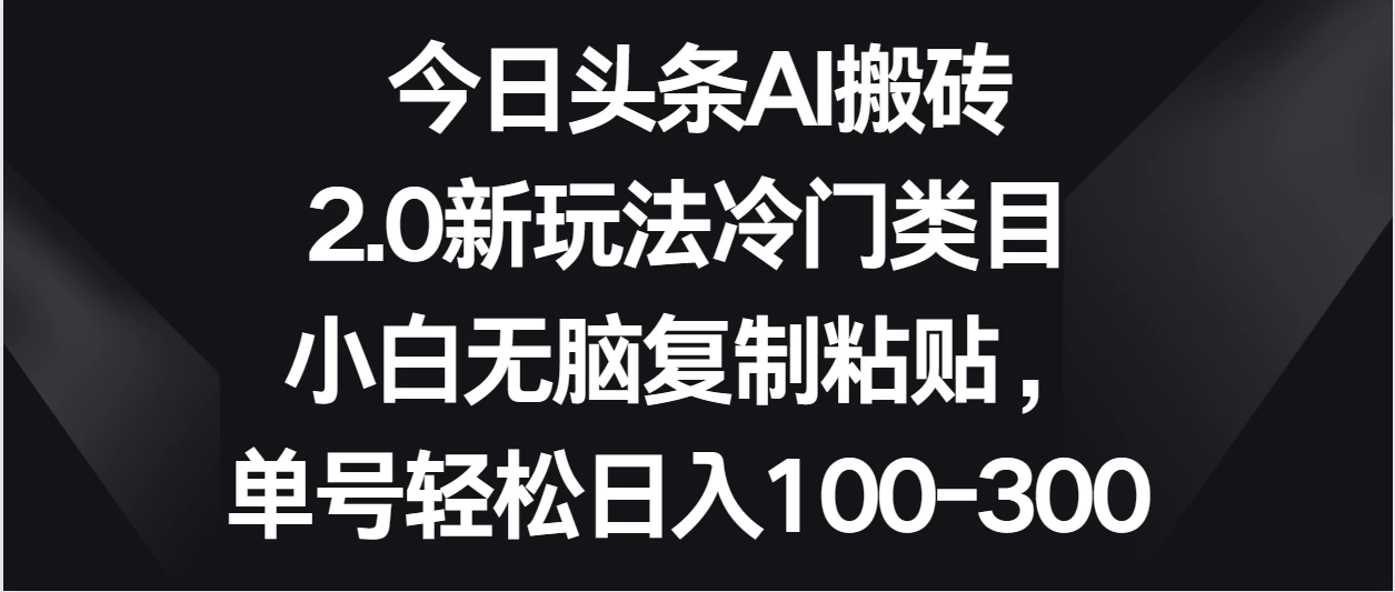 今日头条AI搬砖新玩法，冷门类目小白无脑复制粘贴，单号轻松日入100-300-星云科技 adyun.org