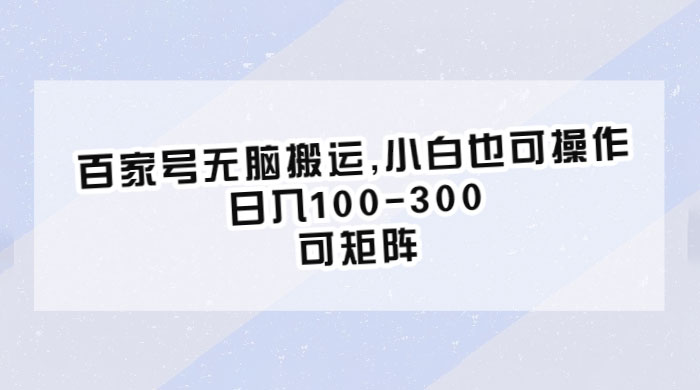 百家号无脑搬运：小白也可操作，日入100-300，可矩阵-星云科技 adyun.org