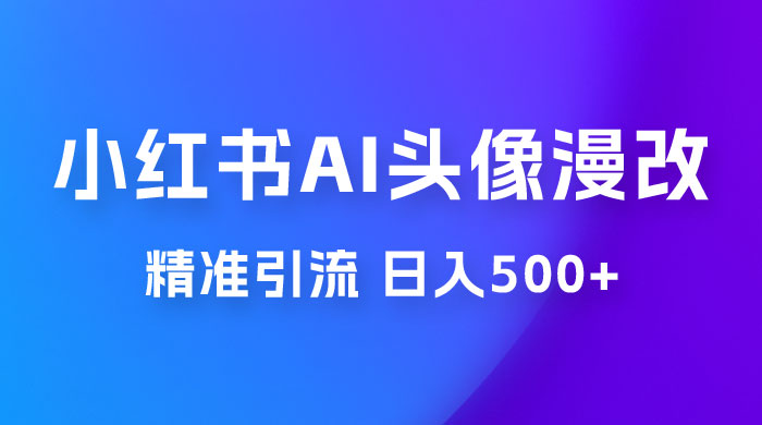 小红书 AI 头像漫改项目玩法拆解，吸引女大学生宝妈，每天 10 分钟发图片，最高日入 500+-星云科技 adyun.org