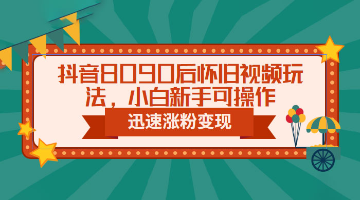 抖音 8090 后怀旧视频玩法：小白新手可操作，迅速涨粉变现（教程+素材）-星云科技 adyun.org