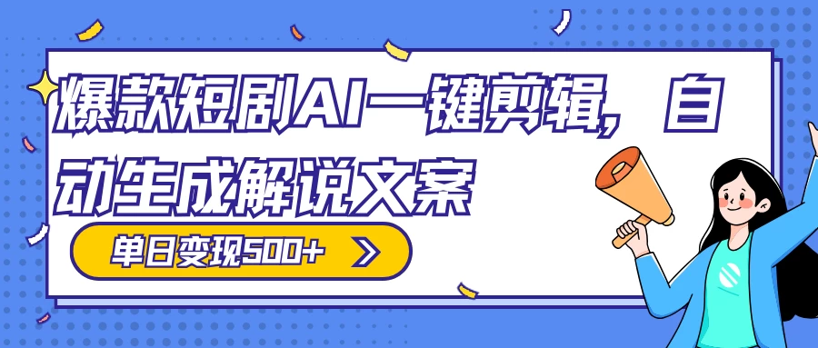 爆款短剧，AI 一键剪辑，自动生成解说文案，条条过原创，日入 500+（附授权渠道+AI剪辑软件+短剧资源）-星云科技 adyun.org