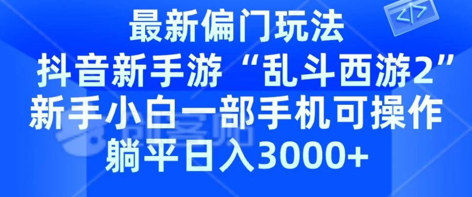 抖音新手游“乱斗西游2”新手都能学会的偏门玩法，一部手机可操作，躺平日入3000+-星云科技 adyun.org