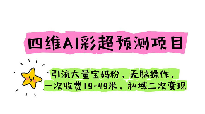 四维 AI 彩超预测项目：引流大量宝妈粉，一次收费 19~49 私域二次变现-星云科技 adyun.org