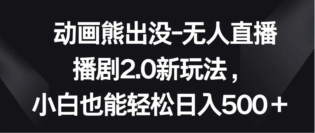 动画熊出没-无人直播播剧2.0新玩法，小白也能轻松日入500＋-星云科技 adyun.org