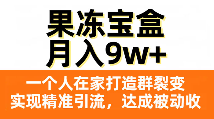 果冻宝盒，一个人在家打造群裂变，实现精准引流，达成被动收入，月入9w+-星云科技 adyun.org