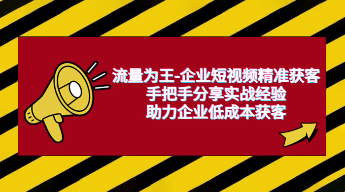 流量为王 · 企业短视频精准获客：手把手分享实战经验，助力企业低成本获客-星云科技 adyun.org