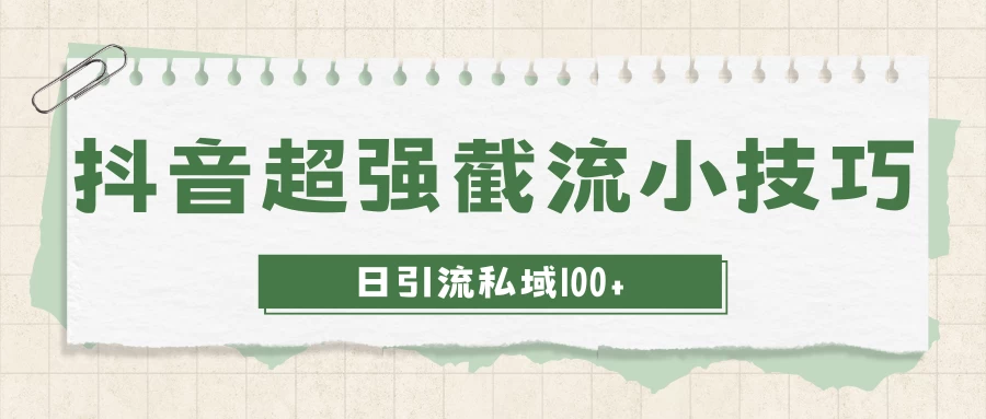 抖音快速截流获取别人的爆款流量，一招教你搞定日引流私域100+-星云科技 adyun.org