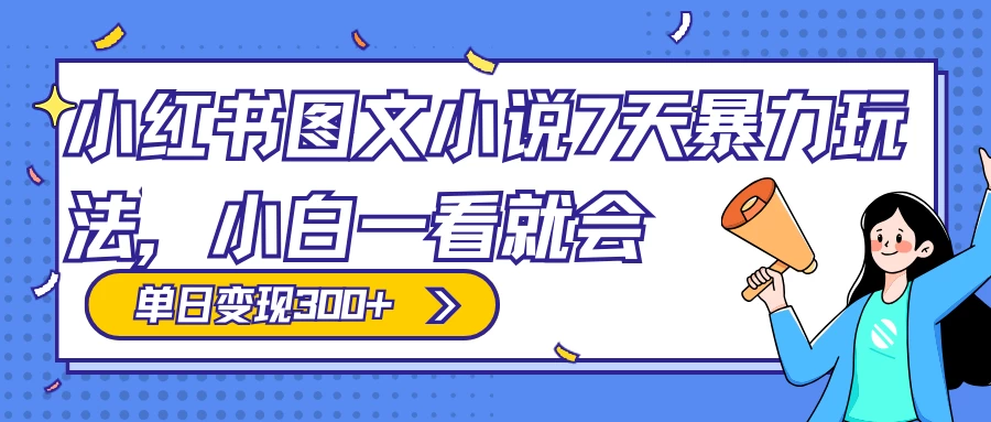 小红书图文小说 7 天暴力玩法，日赚 300+，小白一看就会，可放大矩阵操作-星云科技 adyun.org