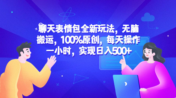 聊天表情包全新玩法：无脑搬运，100% 原创，每天操作一小时，实现日入过百-星云科技 adyun.org