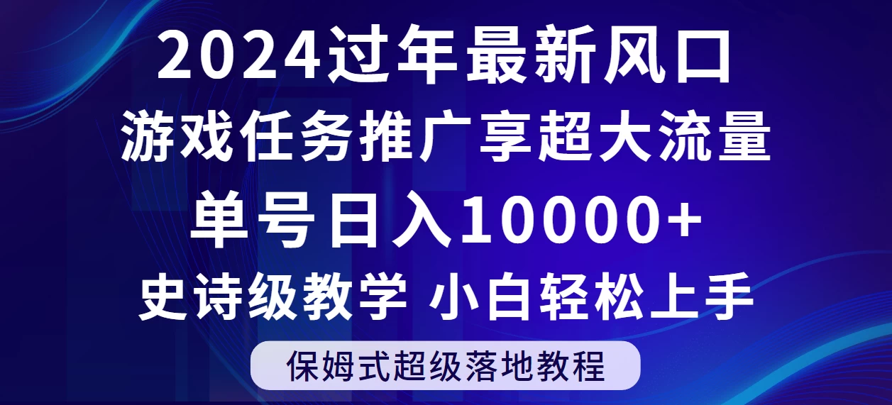 2024过年最新风口，游戏任务推广，单号日入 10000+，保姆式教程，小白轻松上手-星云科技 adyun.org