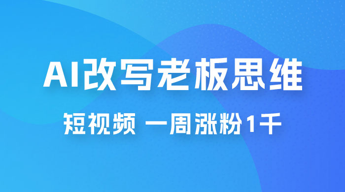 巧用 AI 改写老板思维语录做短视频，一周涨粉 1 千-星云科技 adyun.org