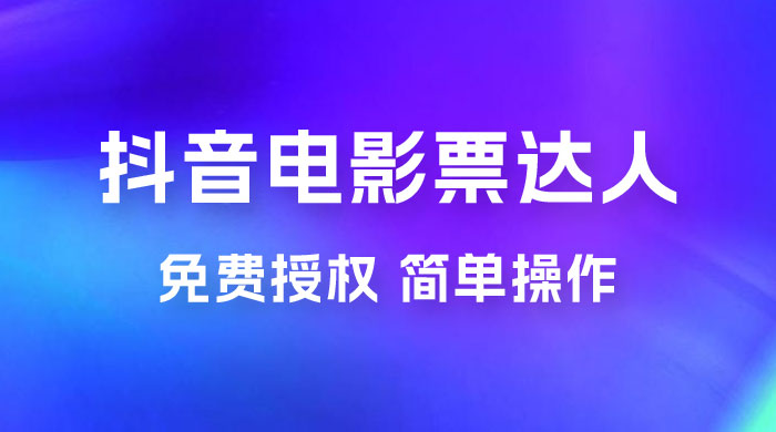 抖音电影票达人玩法拆解：免费授权，简单操作，有人购买就有收益-星云科技 adyun.org