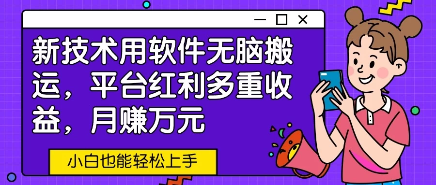 新技术用软件无脑搬运，平台红利多重收益，月赚万元，小白也能轻松上手-星云科技 adyun.org