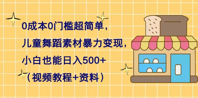 0 成本 0 门槛超简单，儿童舞蹈素材暴力变现，小白也能日入 500+（视频教程+资料）-星云科技 adyun.org