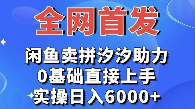 全网首发 闲鱼买拼夕夕助力 0基础直接上手 实操日入6000+-星云科技 adyun.org