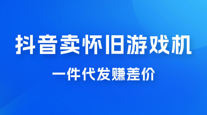 抖音卖怀旧游戏机，一件代发赚差价，爆单一天 300+-星云科技 adyun.org